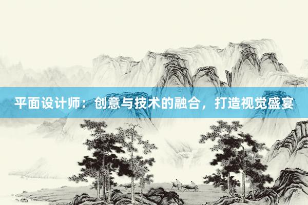 平面设计师：创意与技术的融合，打造视觉盛宴