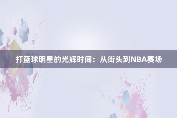 打篮球明星的光辉时间：从街头到NBA赛场