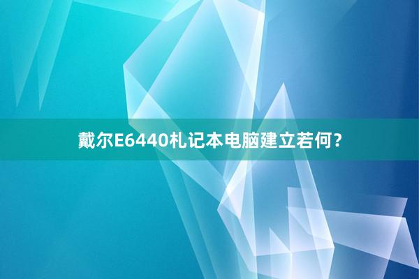 戴尔E6440札记本电脑建立若何？